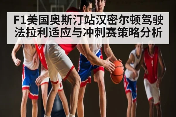 F1美国奥斯汀站汉密尔顿驾驶法拉利适应与冲刺赛策略分析