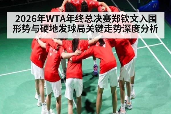 2026年WTA年终总决赛郑钦文入围形势与硬地发球局关键走势深度分析